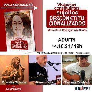 A imagem é dividida em duas partes, à esquerda o fundo é vermelho, está escrito "pré-lançamento" e logo abaixo há o livro Vivências constituintes; já à direito, o fundo é branco e está escrito: Vivências constituintes, sujeitos desconstitucionalizados de Maria Sueli Rodrigues de Sousa, mais para baixo está escrito ADUFPI, 14/10/21 às 19h, pré-venda: Jeanete Fortes (86) 98112-3561, PIX: 55376525368. Na parte de baixo, há três fotos de pessoas cantando no microfone ou tocando violão, as legendas trazem os nomes de Cláudia Simone, James Brito e Tauana Queiroz.