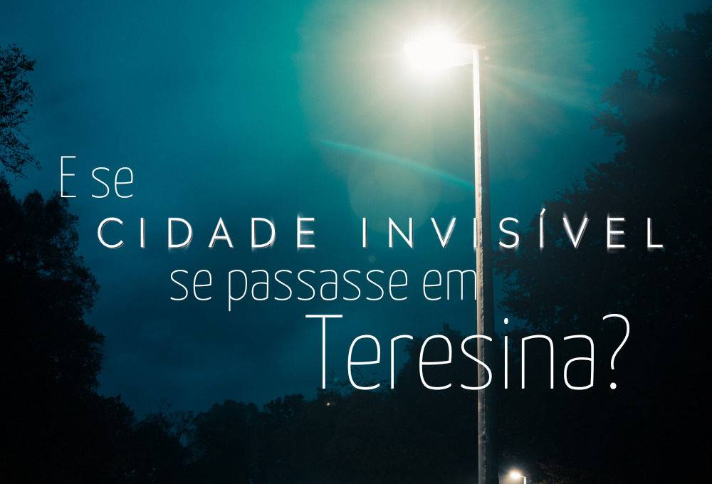 No centro da imagem está escrito em uma fonte fina e na cor branca: E se Cidade Invisível se passasse em Teresina? Ao fundo há a foto de um poste de luz, muitas árvores e o céu noturno.