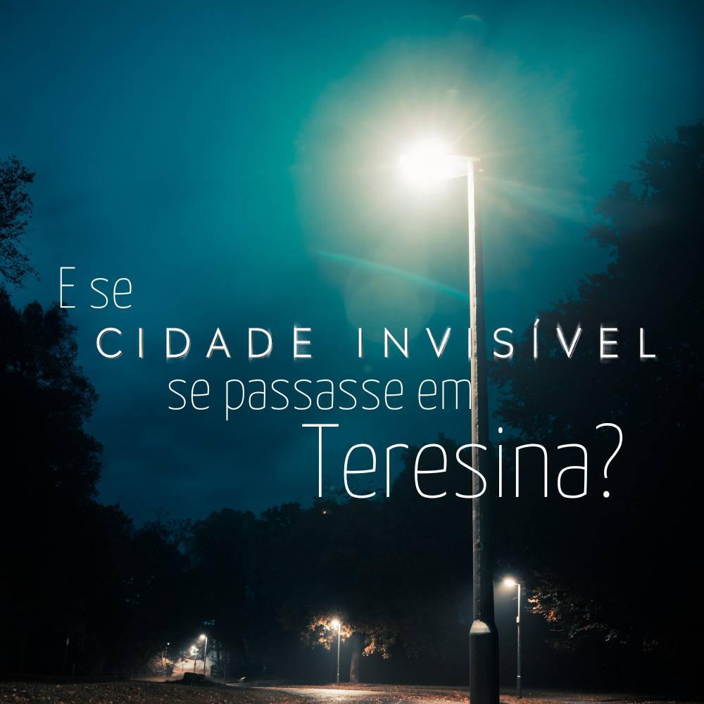 No centro da imagem está escrito em uma fonte fina e na cor branca: E se Cidade Invisível se passasse em Teresina? Ao fundo há a foto de um poste de luz, muitas árvores e o céu noturno.